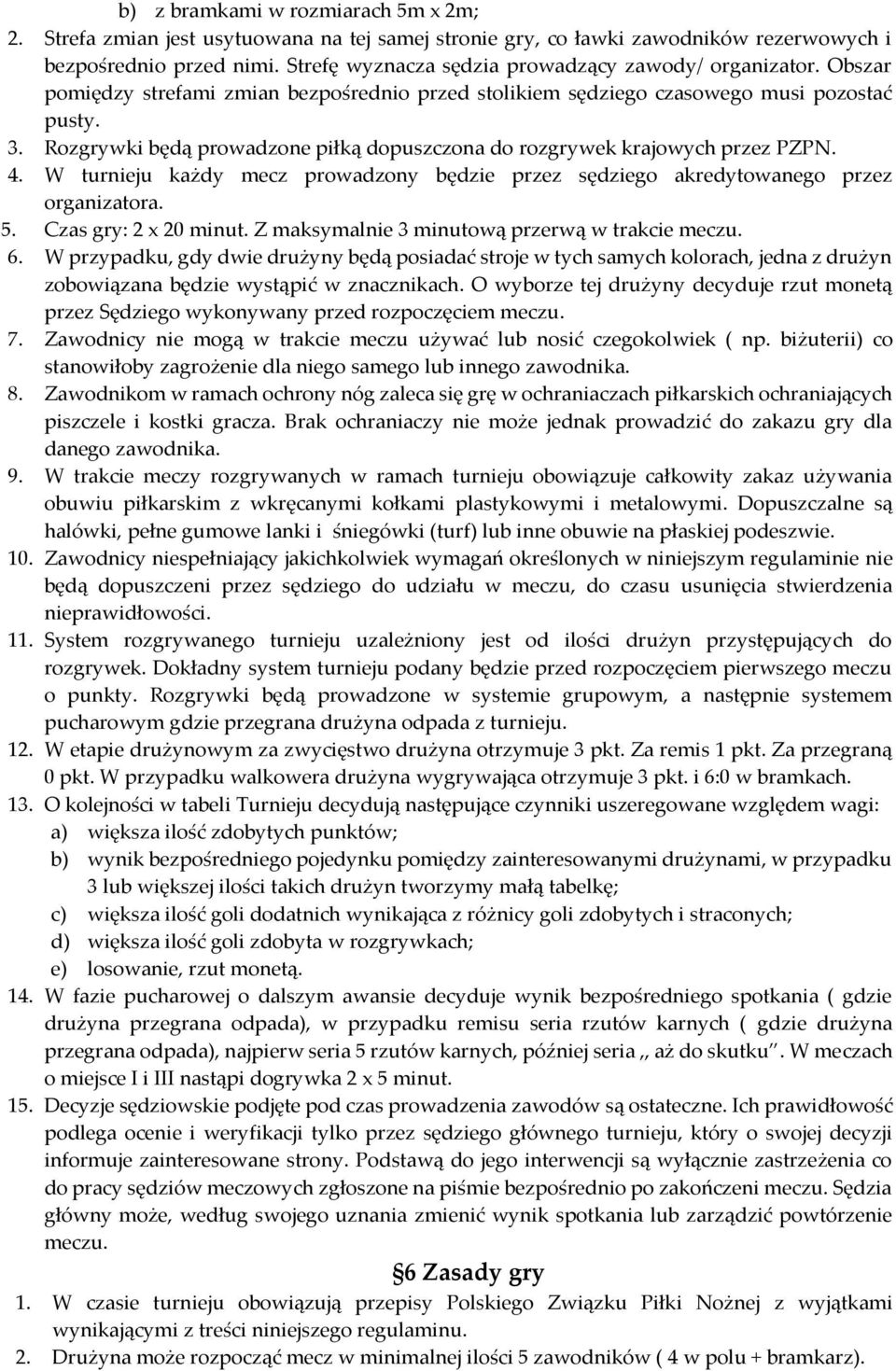 Rozgrywki będą prowadzone piłką dopuszczona do rozgrywek krajowych przez PZPN. 4. W turnieju każdy mecz prowadzony będzie przez sędziego akredytowanego przez organizatora. 5. Czas gry: 2 x 20 minut.