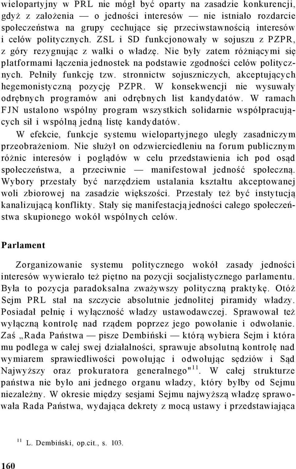 Pełniły funkcję tzw. stronnictw sojuszniczych, akceptujących hegemonistyczną pozycję PZPR. W konsekwencji nie wysuwały odrębnych programów ani odrębnych list kandydatów.