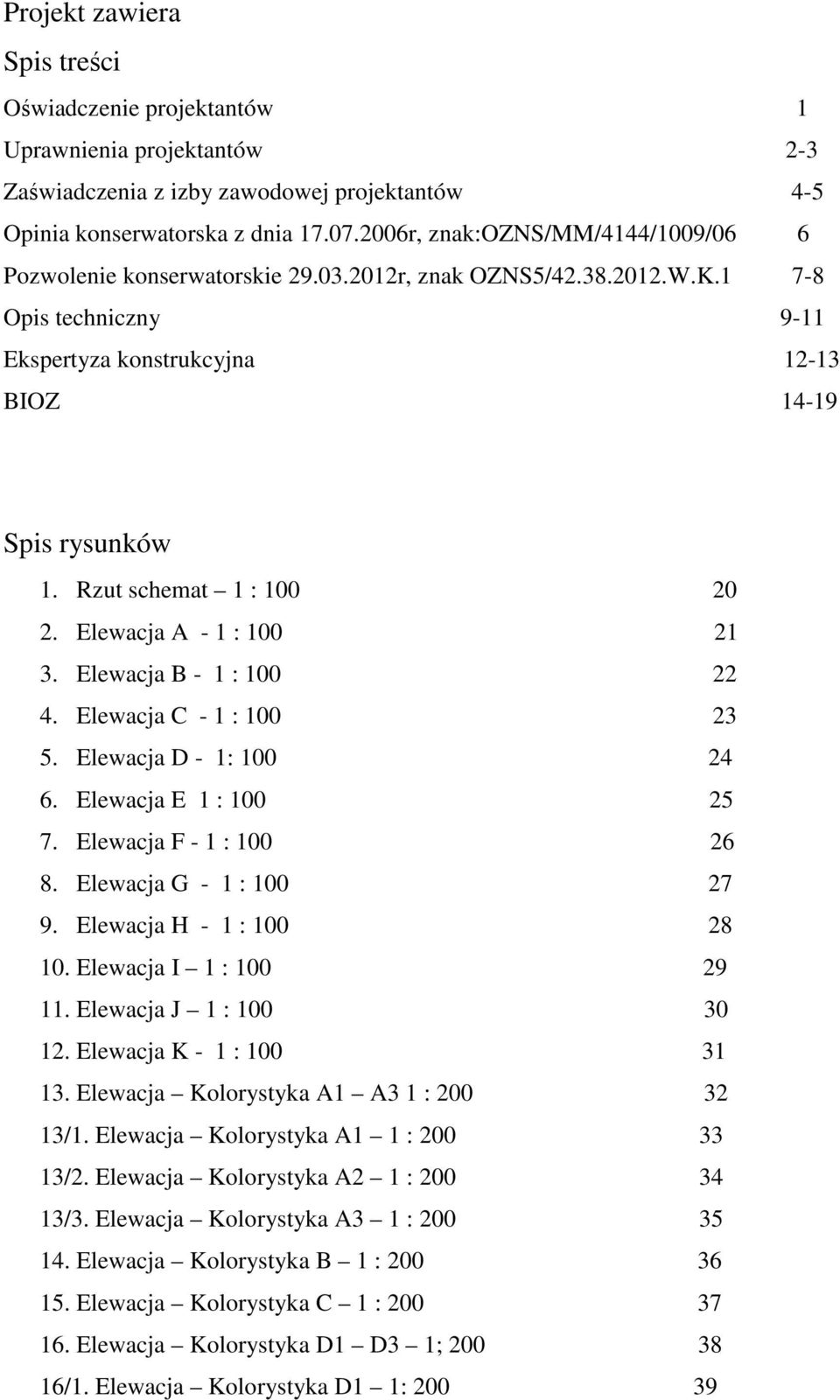 Rzut schemat 1 : 100 20 2. Elewacja A - 1 : 100 21 3. Elewacja B - 1 : 100 22 4. Elewacja C - 1 : 100 23 5. Elewacja D - 1: 100 24 6. Elewacja E 1 : 100 25 7. Elewacja F - 1 : 100 26 8.
