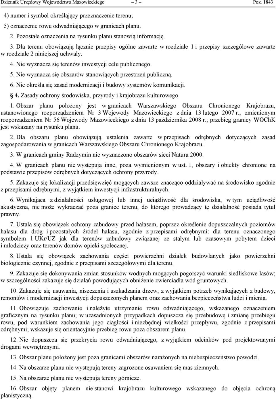 Nie wyznacza się terenów inwestycji celu publicznego. 5. Nie wyznacza się obszarów stanowiących przestrzeń publiczną. 6. Nie określa się zasad modernizacji i budowy systemów komunikacji. 4.