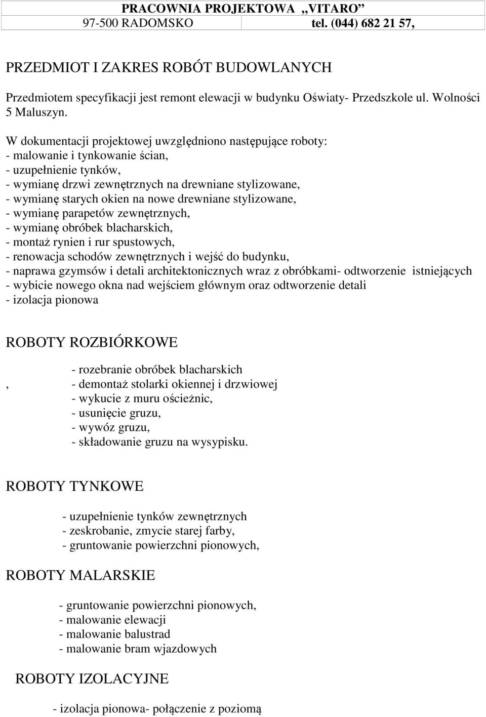 nowe drewniane stylizowane, - wymianę parapetów zewnętrznych, - wymianę obróbek blacharskich, - montaż rynien i rur spustowych, - renowacja schodów zewnętrznych i wejść do budynku, - naprawa gzymsów