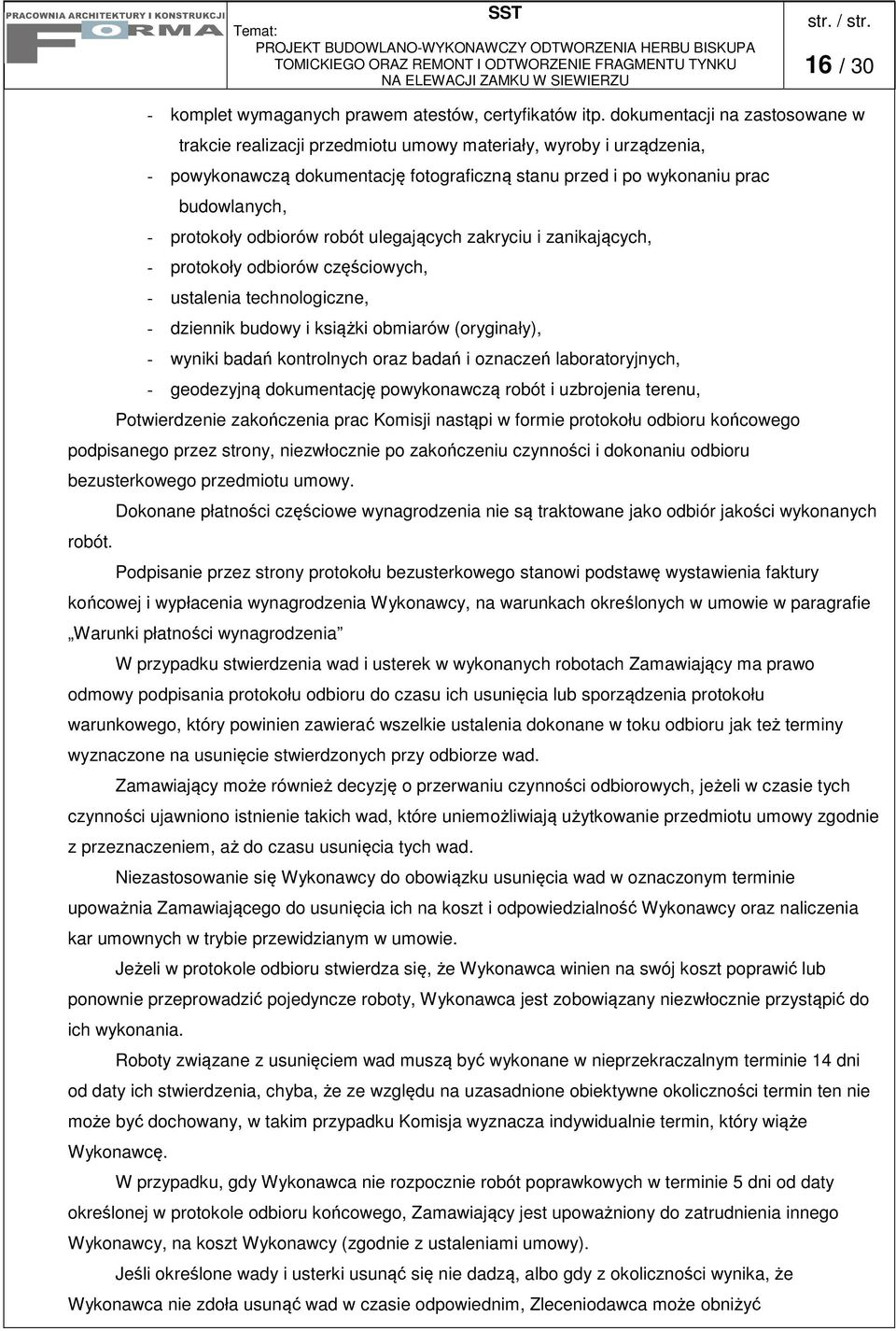 odbiorów robót ulegających zakryciu i zanikających, - protokoły odbiorów częściowych, - ustalenia technologiczne, - dziennik budowy i książki obmiarów (oryginały), - wyniki badań kontrolnych oraz