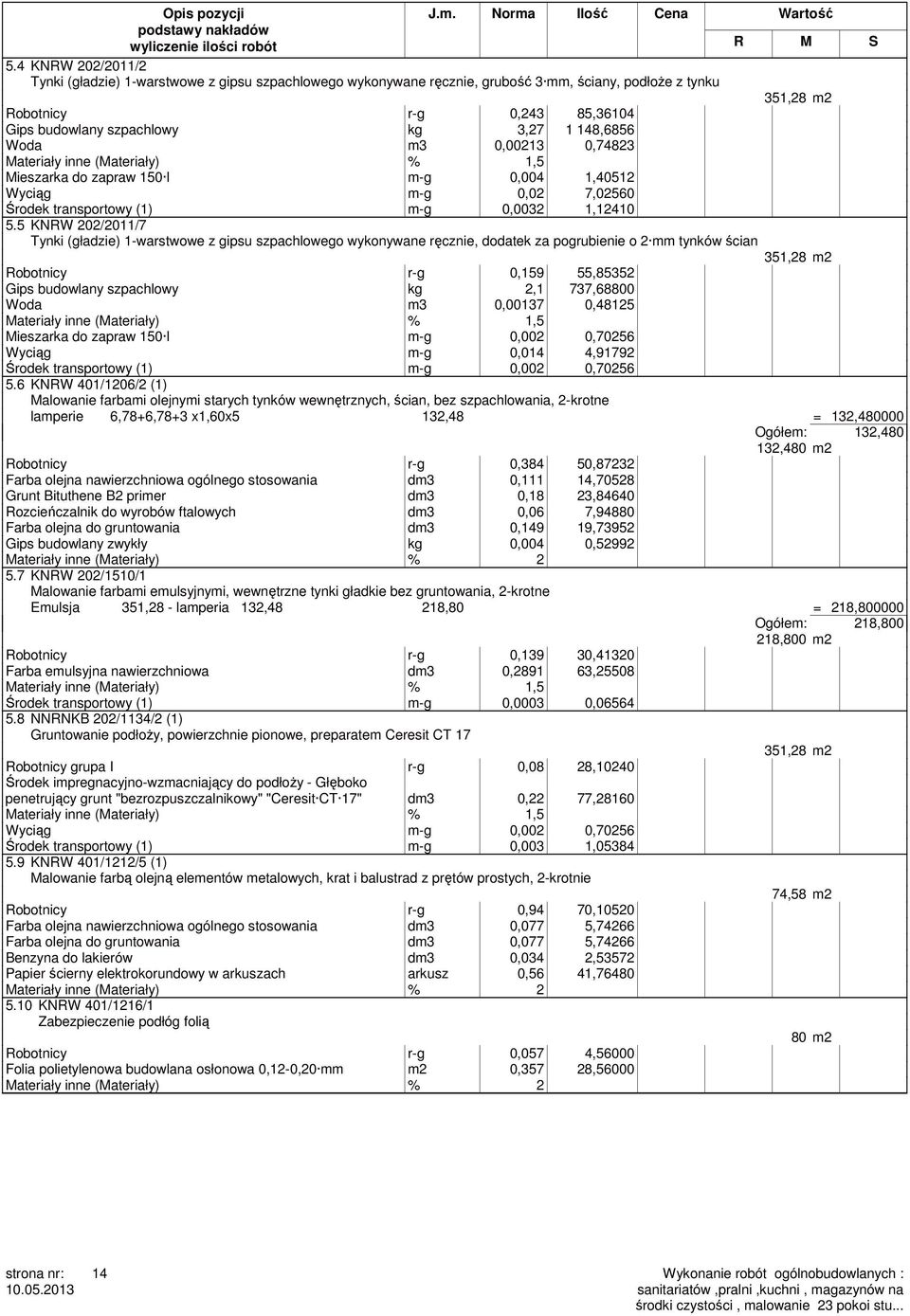 5 KNRW 202/2011/7 Tynki (gładzie) 1-warstwowe z gipsu szpachlowego wykonywane ręcznie, dodatek za pogrubienie o 2 mm tynków ścian 351,28 m2 Robotnicy r-g 0,159 55,85352 Gips budowlany szpachlowy kg