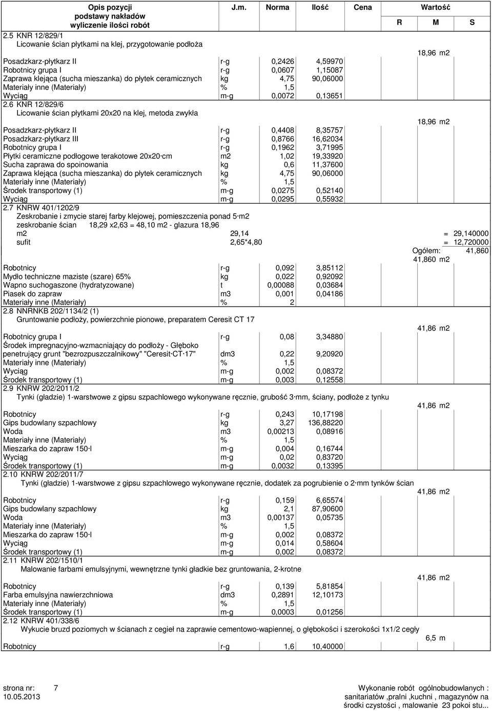 6 KNR 12/829/6 Licowanie ścian płytkami 20x20 na klej, metoda zwykła 18,96 m2 Posadzkarz-płytkarz II r-g 0,4408 8,35757 Posadzkarz-płytkarz III r-g 0,8766 16,62034 Robotnicy grupa I r-g 0,1962
