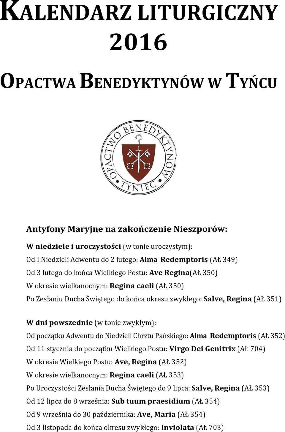 W dni powszednie (w tonie zwykłym): Od początku Adwentu do Niedzieli Chrztu Pańskiego: Alma Redemptoris (AŁ 352) Od 11 stycznia do początku Wielkiego Postu: Virgo Dei Genitrix (AŁ 704) W okresie