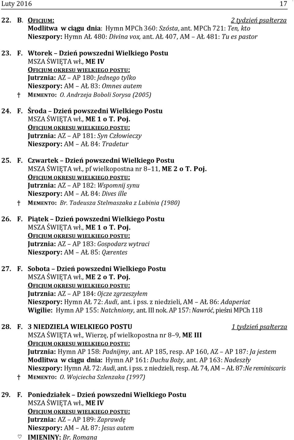 Środa Dzień powszedni Wielkiego Postu MSZA ŚWIĘTA wł., ME 1 o T. Poj. Jutrznia: AZ AP 181: Syn Człowieczy Nieszpory: AM AŁ 84: Tradetur 25. F. Czwartek Dzień powszedni Wielkiego Postu MSZA ŚWIĘTA wł.