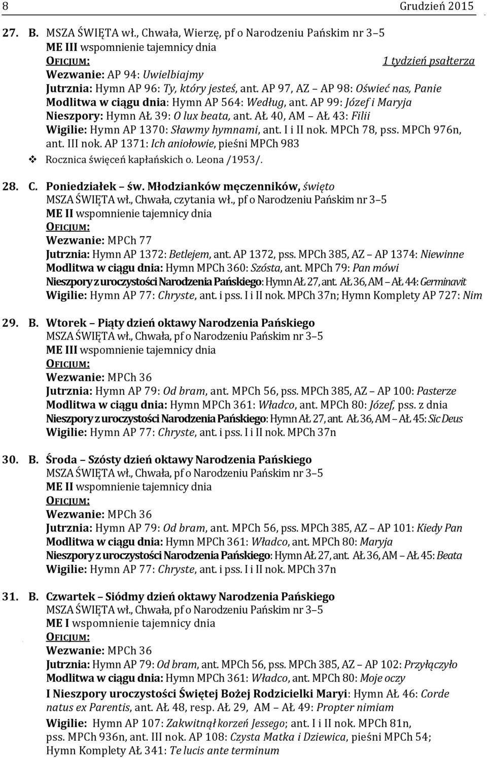 AP 97, AZ AP 98: Oświeć nas, Panie Modlitwa w ciągu dnia: Hymn AP 564: Według, ant. AP 99: Józef i Maryja Nieszpory: Hymn AŁ 39: O lux beata, ant.