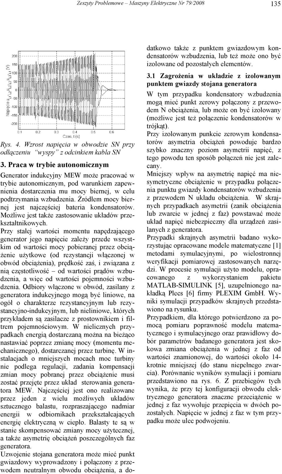 Przy stałej wartości momentu napędzającego generator jego napięcie zależy przede wszystkim od wartości mocy pobieranej przez obciążenie użytkowe (od rezystancji włączonej w obwód obciążeni, prędkość