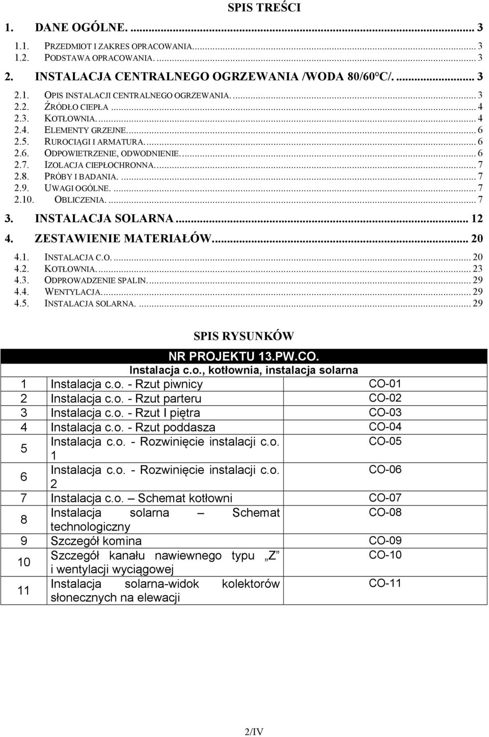 OBLICZENIA.... 7 3. I STALACJA SOLAR A... 4. ZESTAWIE IE MATERIAŁÓW... 0 4.. INSTALACJA C.O.... 0 4.. KOTŁOWNIA... 3 4.3. ODPROWADZENIE SPALIN... 9 4.4. WENTYLACJA... 9 4.5. INSTALACJA SOLARNA.