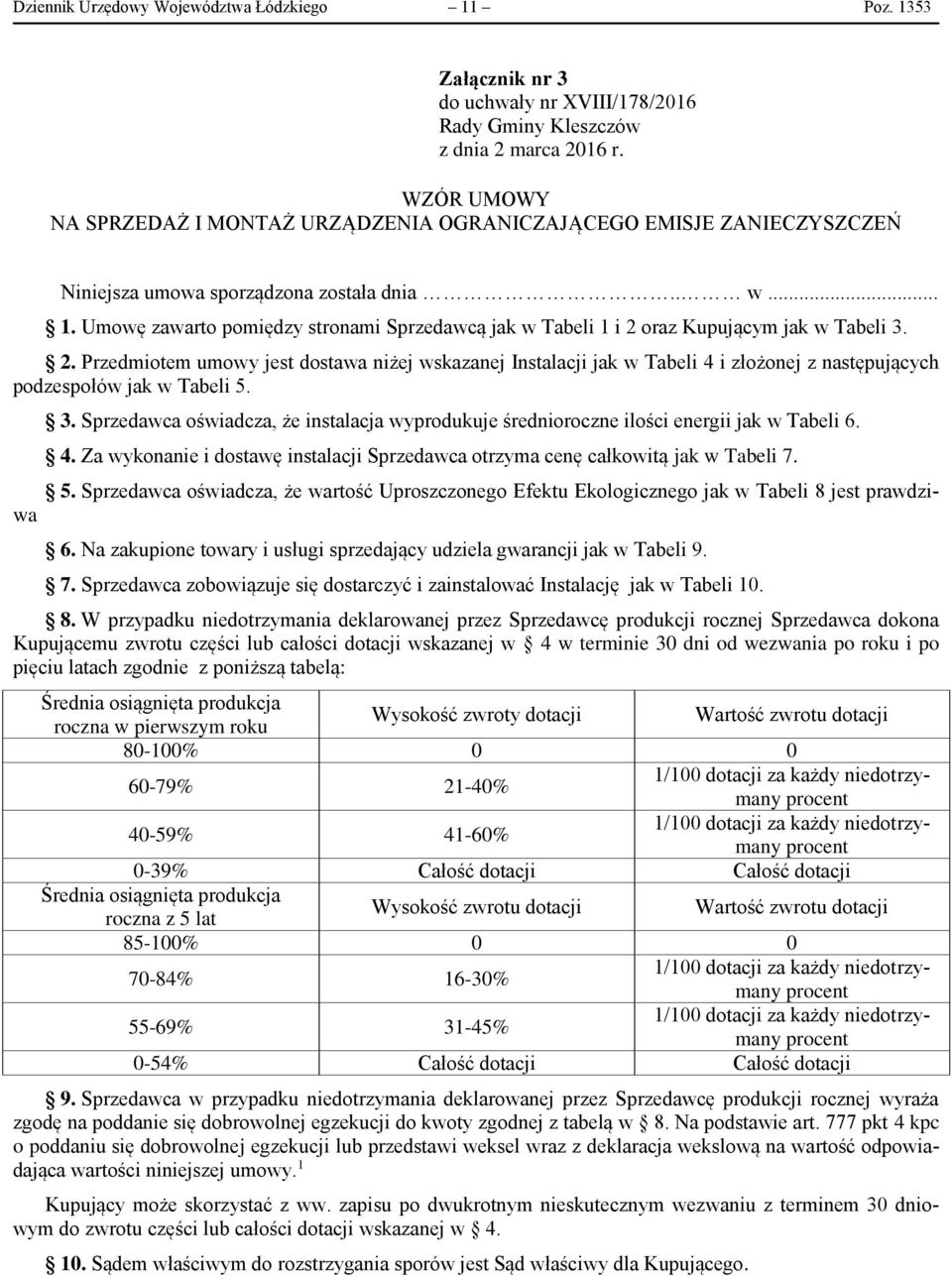 Umowę zawarto pomiędzy stronami Sprzedawcą jak w Tabeli 1 i 2 oraz Kupującym jak w Tabeli 3. 2. Przedmiotem umowy jest dostawa niżej wskazanej Instalacji jak w Tabeli 4 i złożonej z następujących podzespołów jak w Tabeli 5.