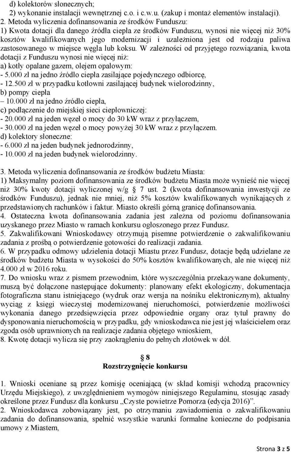 Metoda wyliczenia dofinansowania ze środków Funduszu: 1) Kwota dotacji dla danego źródła ciepła ze środków Funduszu, wynosi nie więcej niŝ 30% kosztów kwalifikowanych jego modernizacji i uzaleŝniona