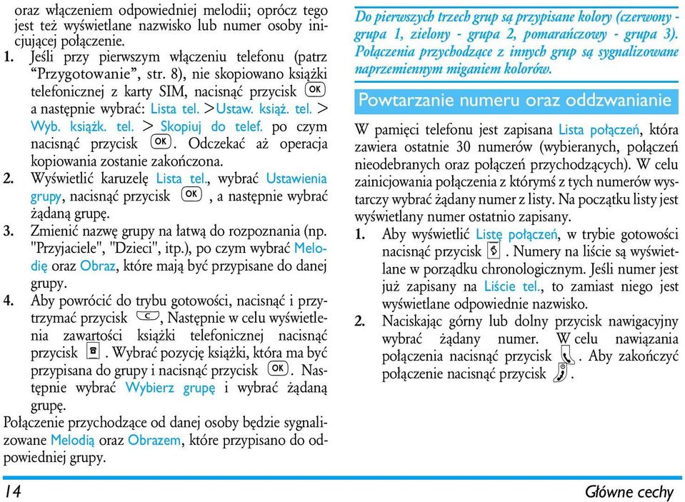 Odczekać aż operacja kopiowania zostanie zakończona. 2. Wyświetlić karuzelę Lista tel., wybrać Ustawienia grupy, nacisnąć przycisk, a następnie wybrać żądaną grupę. 3.