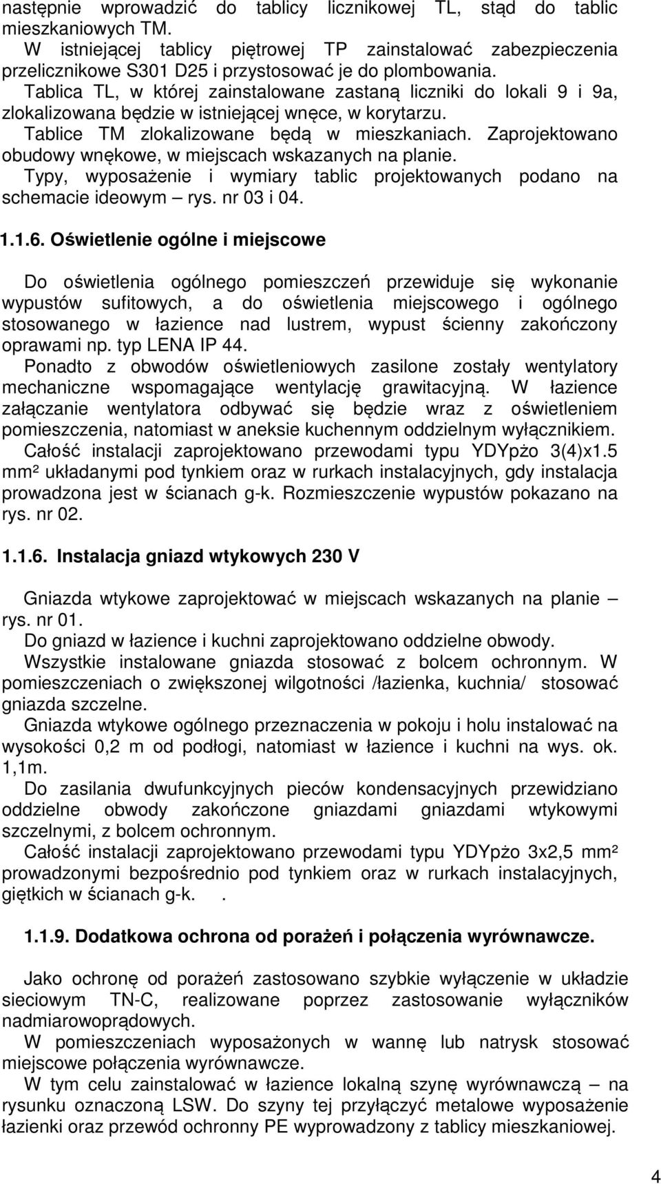 Tablica TL, w której zainstalowane zastaną liczniki do lokali 9 i 9a, zlokalizowana będzie w istniejącej wnęce, w korytarzu. Tablice TM zlokalizowane będą w mieszkaniach.