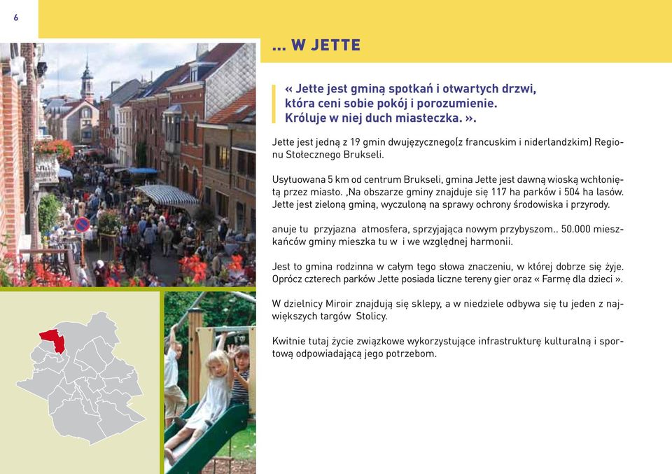 ,na obszarze gminy znajduje się 117 ha parków i 504 ha lasów. Jette jest zieloną gminą, wyczuloną na sprawy ochrony środowiska i przyrody. anuje tu przyjazna atmosfera, sprzyjająca nowym przybyszom.