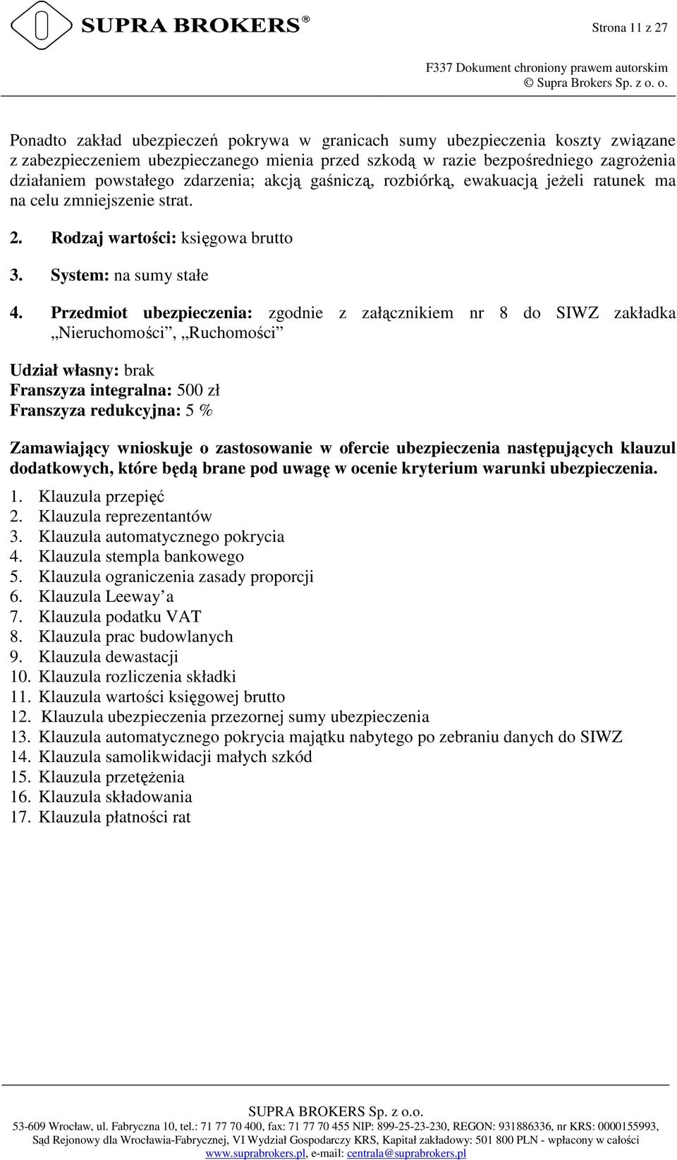 Przedmiot ubezpieczenia: zgodnie z załącznikiem nr 8 do SIWZ zakładka Nieruchomości, Ruchomości Udział własny: brak Franszyza integralna: 500 zł Franszyza redukcyjna: 5 % Zamawiający wnioskuje o
