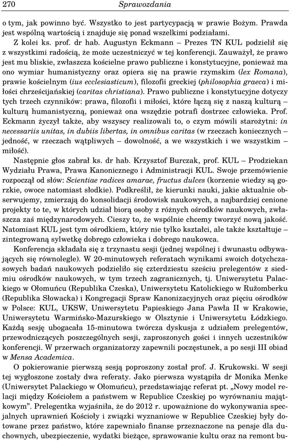 Zauważył, że prawo jest mu bliskie, zwłaszcza kościelne prawo publiczne i konstytucyjne, ponieważ ma ono wymiar humanistyczny oraz opiera się na prawie rzymskim (lex Romana), prawie kościelnym (ius