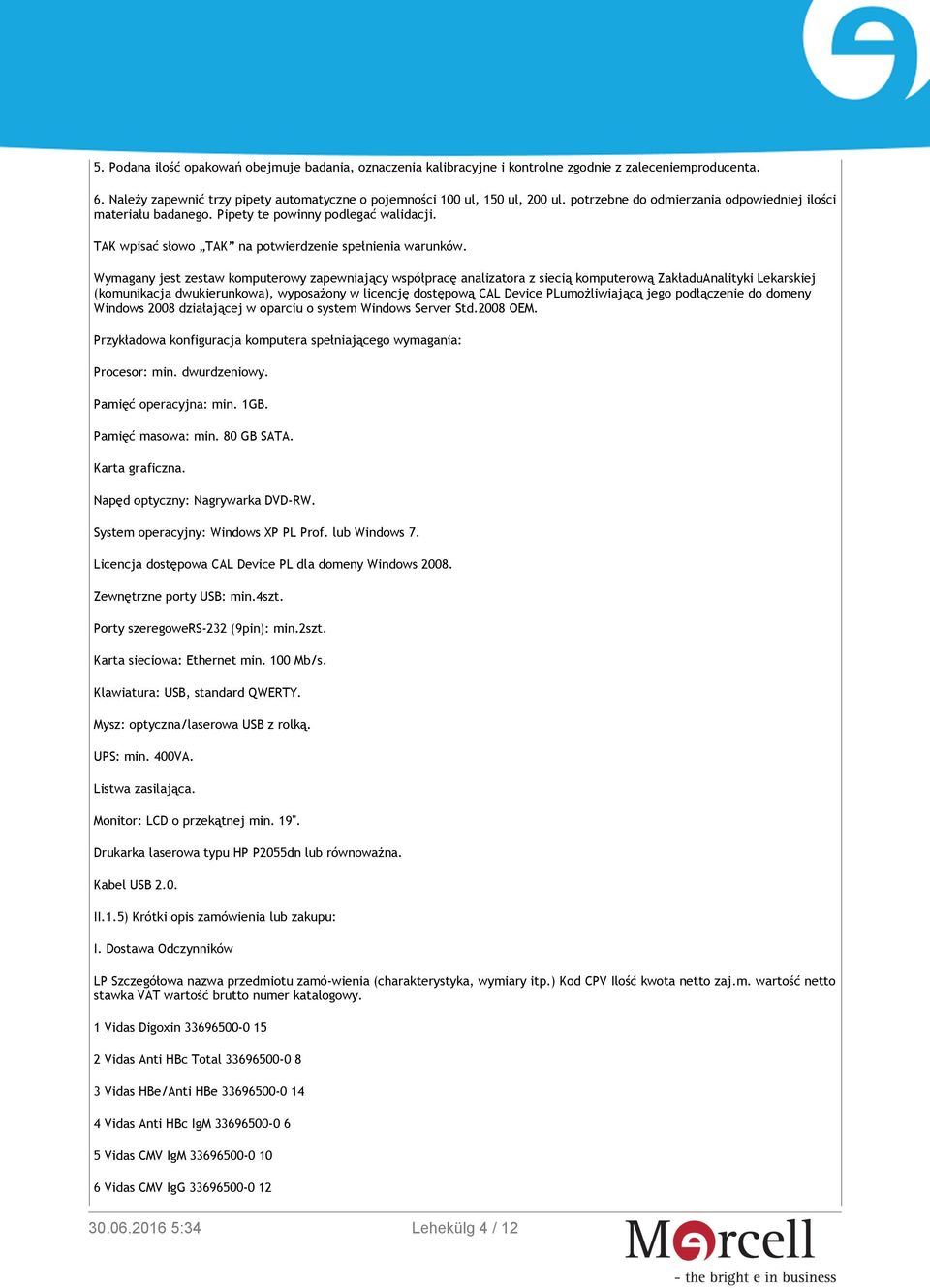 Wymagany jest zestaw komputerowy zapewniający współpracę analizatora z siecią komputerową ZakładuAnalityki Lekarskiej (komunikacja dwukierunkowa), wyposażony w licencję dostępową CAL Device