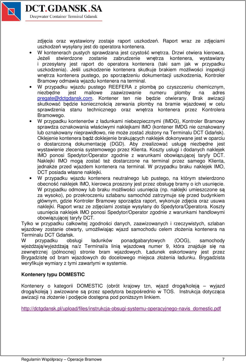 Jeśli uszkodzenie kontenera skutkuje brakiem możliwości inspekcji wnętrza kontenera pustego, po sporządzeniu dokumentacji uszkodzenia, Kontroler Bramowy odmawia wjazdu kontenera na terminal.