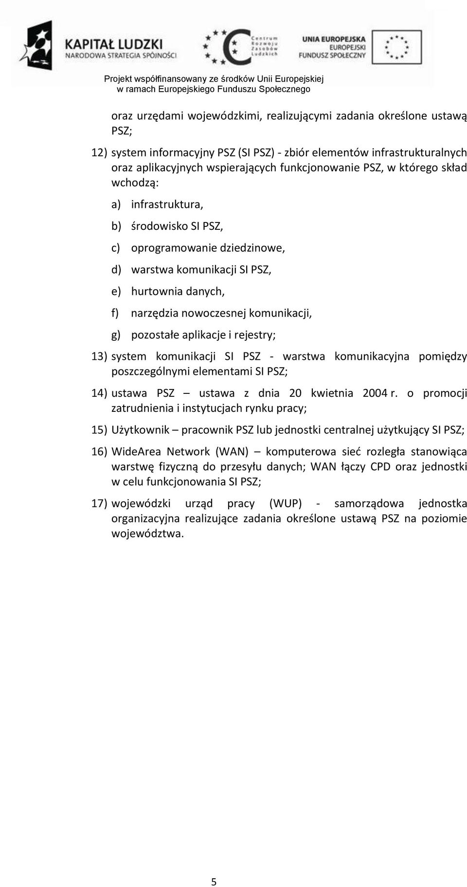 aplikacje i rejestry; 13) system komunikacji SI PSZ - warstwa komunikacyjna pomiędzy poszczególnymi elementami SI PSZ; 14) ustawa PSZ ustawa z dnia 20 kwietnia 2004 r.
