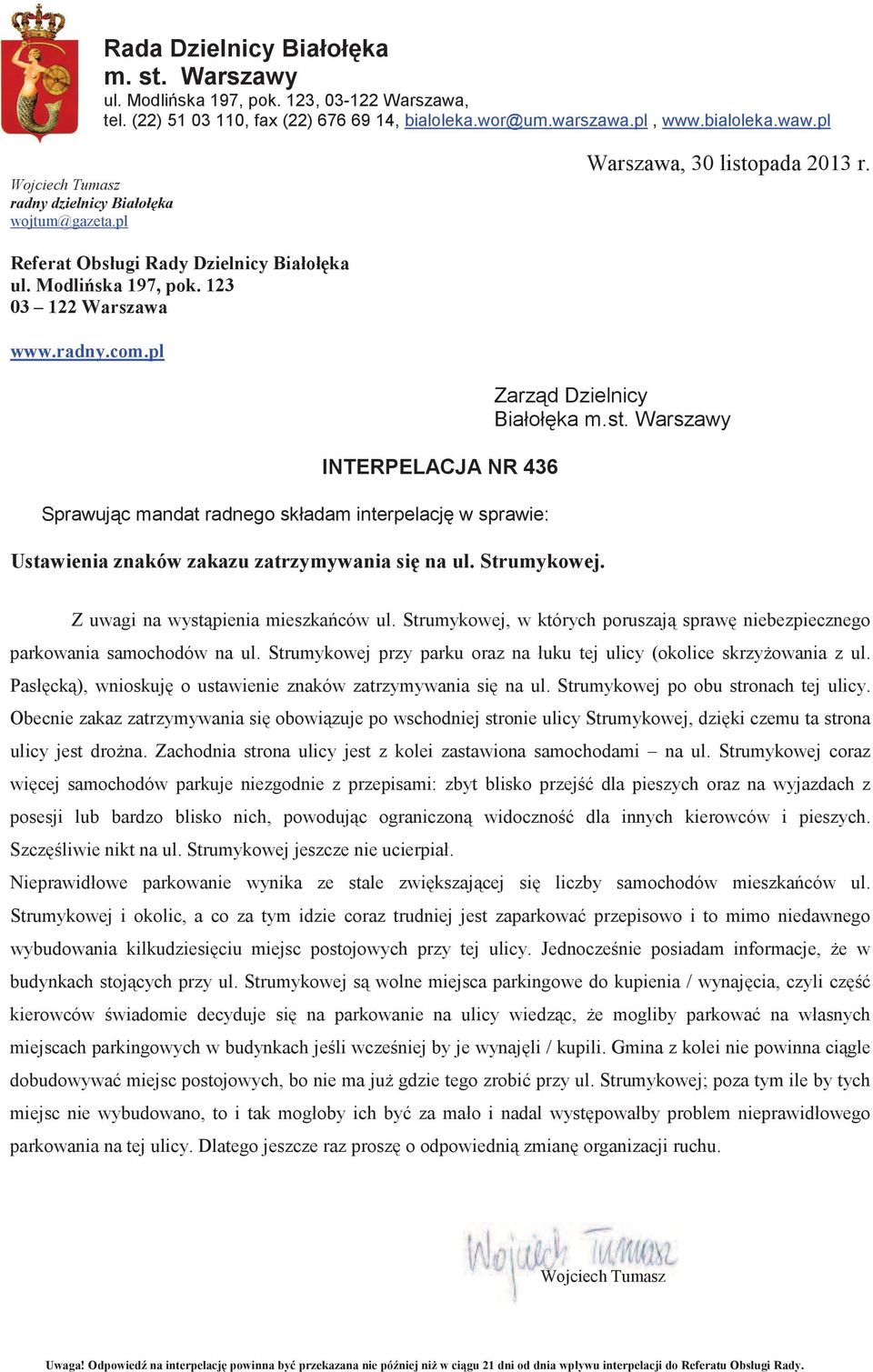 pl INTERPELACJA NR 436 Sprawuj c mandat radnego składam interpelacj w sprawie: Ustawienia znaków zakazu zatrzymywania si na ul. Strumykowej. Zarz d Dzielnicy Białoł ka m.st. Warszawy Z uwagi na wyst pienia mieszka ców ul.