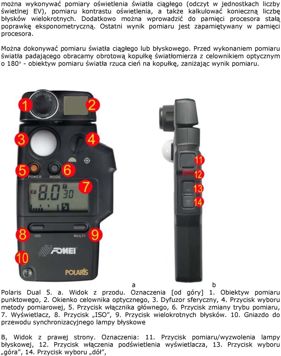 Przed wykonaniem pomiaru światła padającego obracamy obrotową kopułkę światłomierza z celownikiem optycznym o 180 - obiektyw pomiaru światła rzuca cień na kopułkę, zaniżając wynik pomiaru.