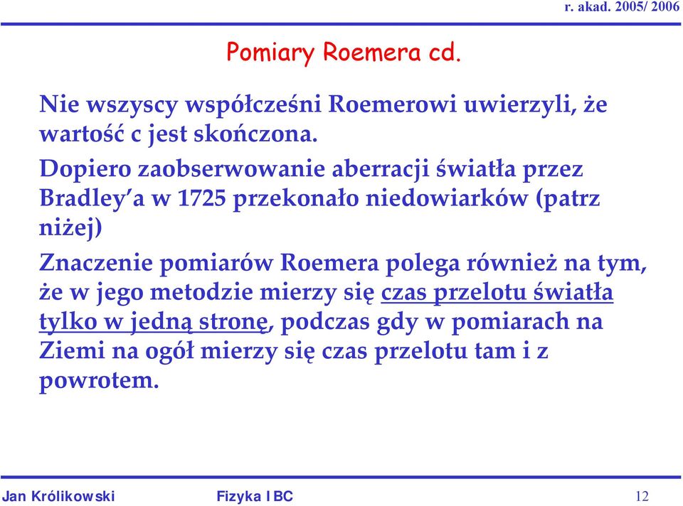 Znaczenie pomiarów Roemera polega również na tym, że w jego metodzie mierzy się czas przelotu światła tylko