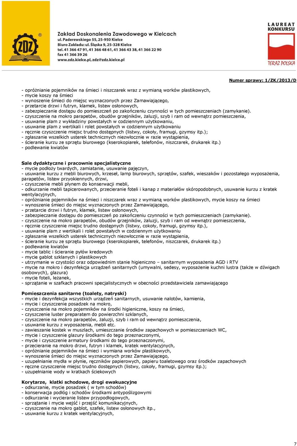 - czyszczenie na mokro parapetów, obudów grzejników, żaluzji, szyb i ram od wewnątrz pomieszczenia, - usuwanie plam z wykładziny powstałych w codziennym użytkowaniu, - usuwanie plam z wertikali i