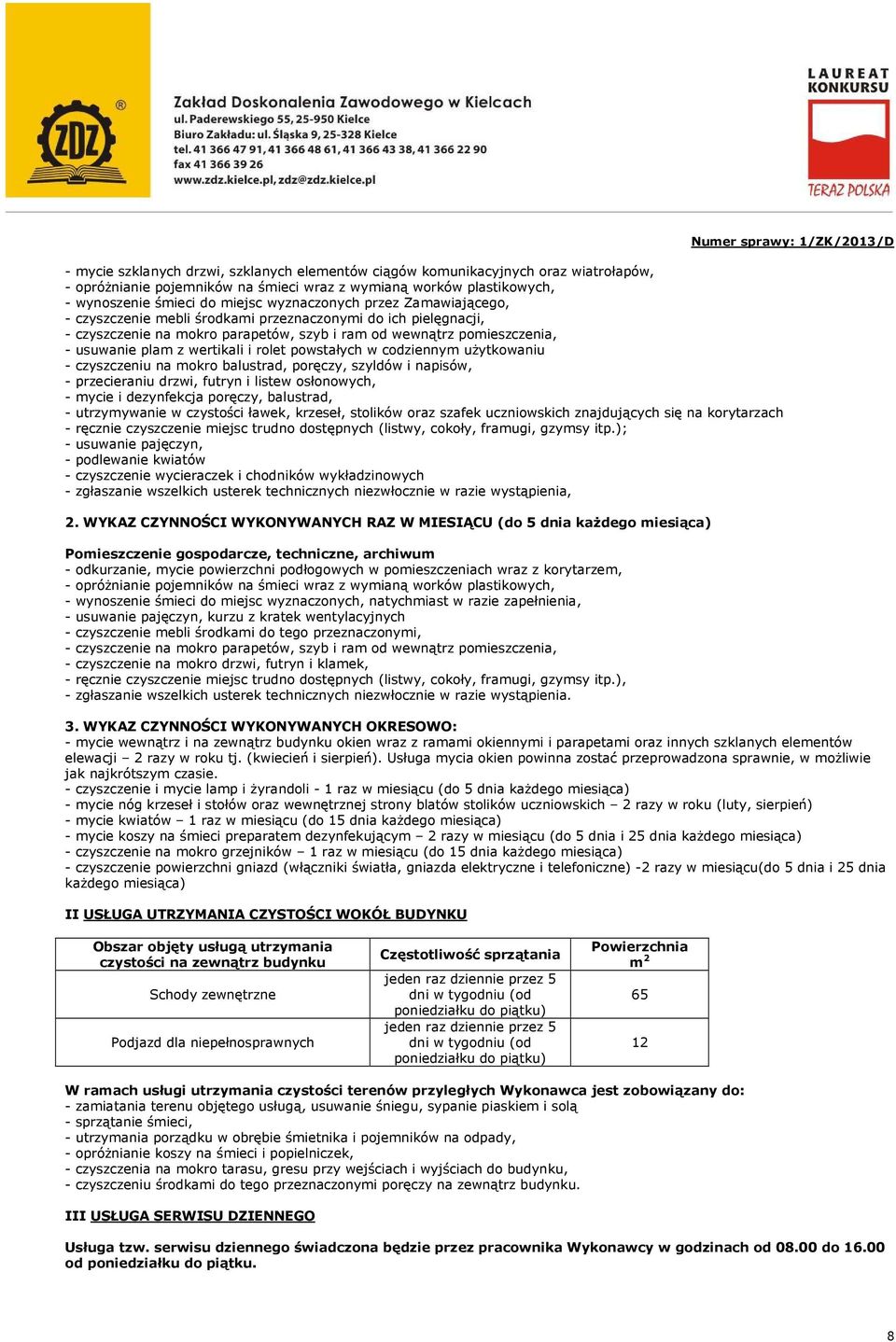 mokro balustrad, poręczy, szyldów i napisów, - przecieraniu drzwi, futryn i listew osłonowych, - mycie i dezynfekcja poręczy, balustrad, - utrzymywanie w czystości ławek, krzeseł, stolików oraz