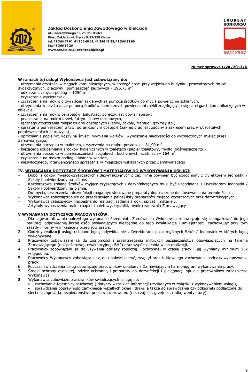 czystości za pomocą środków chemicznych powierzchni mebli znajdujących się na ciągach komunikacyjnych w obiekcie, - czyszczenia na mokro parapetów, balustrad, poręczy, szyldów i napisów; -