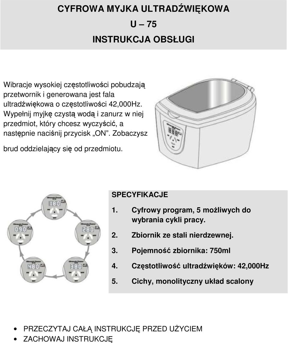 Zobaczysz brud oddzielający się od przedmiotu. SPECYFIKACJE 1. Cyfrowy program, 5 możliwych do wybrania cykli pracy. 2. Zbiornik ze stali nierdzewnej.