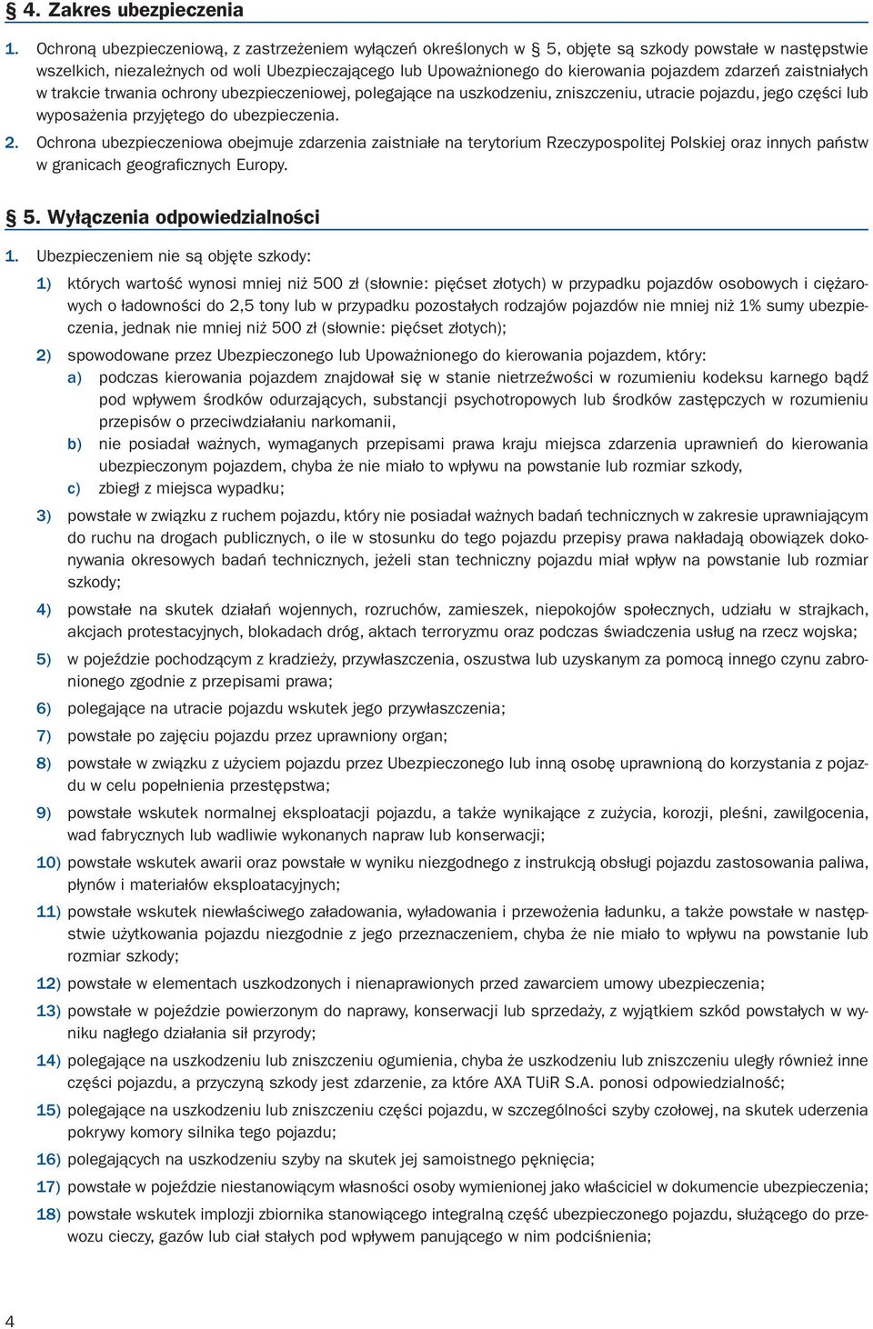zdarzeń zaistniałych w trakcie trwania ochrony ubezpieczeniowej, polegające na uszkodzeniu, zniszczeniu, utracie pojazdu, jego części lub wyposażenia przyjętego do ubezpieczenia. 2.