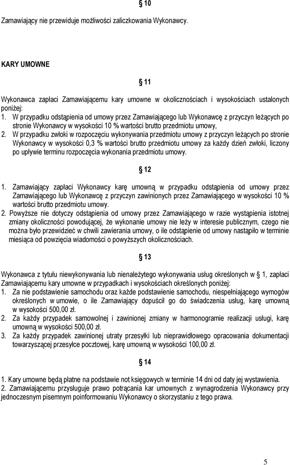 W przypadku zwłoki w rozpoczęciu wykonywania przedmiotu umowy z przyczyn leŝących po stronie Wykonawcy w wysokości 0,3 % wartości brutto przedmiotu umowy za kaŝdy dzień zwłoki, liczony po upływie