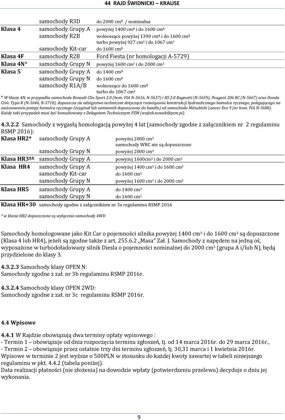 Grupy N do 1600 cm 3 samochody R1A/B wolnossące do 1600 cm 3 turbo do 1067 cm 3 * W klasie 4N, w przypadku samochodu Renault Clio Sport 2.0 (hom. FIA N-5616, N-5637) i RS 2.