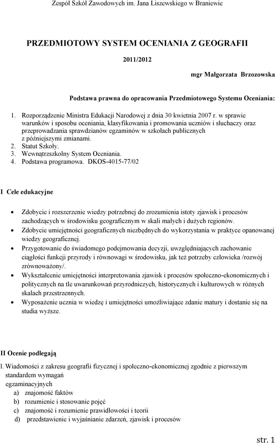 w sprawie warunków i sposobu oceniania, klasyfikowania i promowania uczniów i słuchaczy oraz przeprowadzania sprawdzianów egzaminów w szkołach publicznych z późniejszymi zmianami. 2. Statut Szkoły. 3.