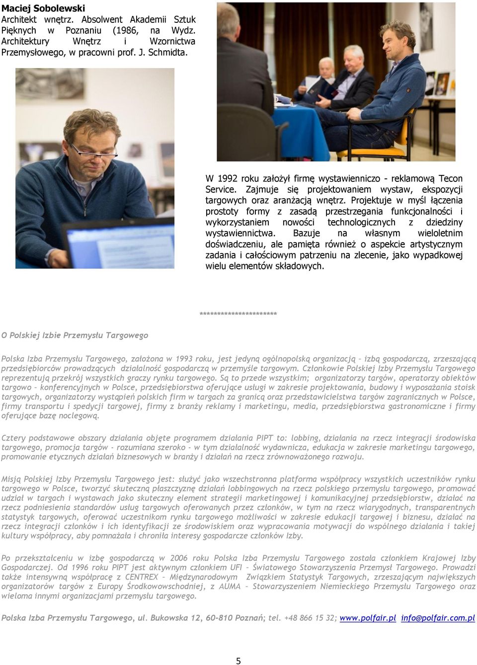 Projektuje w myśl łączenia prostoty formy z zasadą przestrzegania funkcjonalności i wykorzystaniem nowości technologicznych z dziedziny wystawiennictwa.