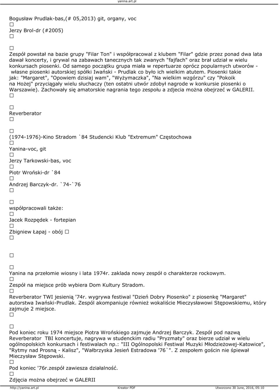 Od samego początku grupa miała w repertuarze oprócz popularnych utworów - własne piosenki autorskiej spółki Iwański - Prudlak co było ich wielkim atutem.