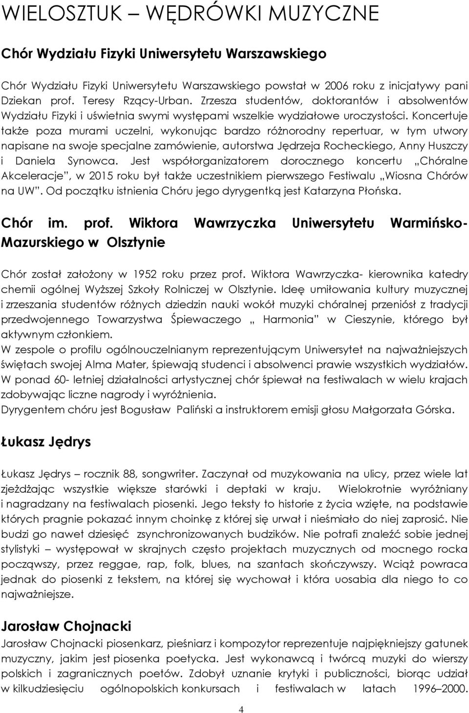 Koncertuje także poza murami uczelni, wykonując bardzo różnorodny repertuar, w tym utwory napisane na swoje specjalne zamówienie, autorstwa Jędrzeja Rocheckiego, Anny Huszczy i Daniela Synowca.