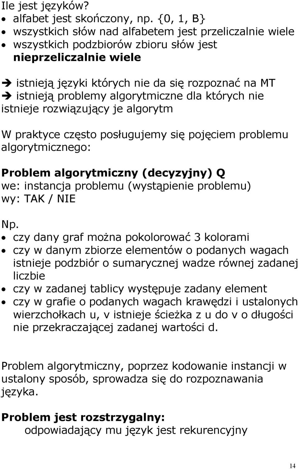 algorytmiczne dla których nie istnieje rozwiązujący je algorytm W praktyce często posługujemy się pojęciem problemu algorytmicznego: Problem algorytmiczny (decyzyjny) Q we: instancja problemu