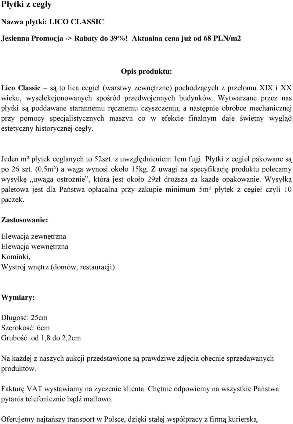 Wytwarzane przez nas płytki są poddawane starannemu ręcznemu czyszczeniu, a następnie obróbce mechanicznej przy pomocy specjalistycznych maszyn co w efekcie finalnym daje świetny wygląd estetyczny