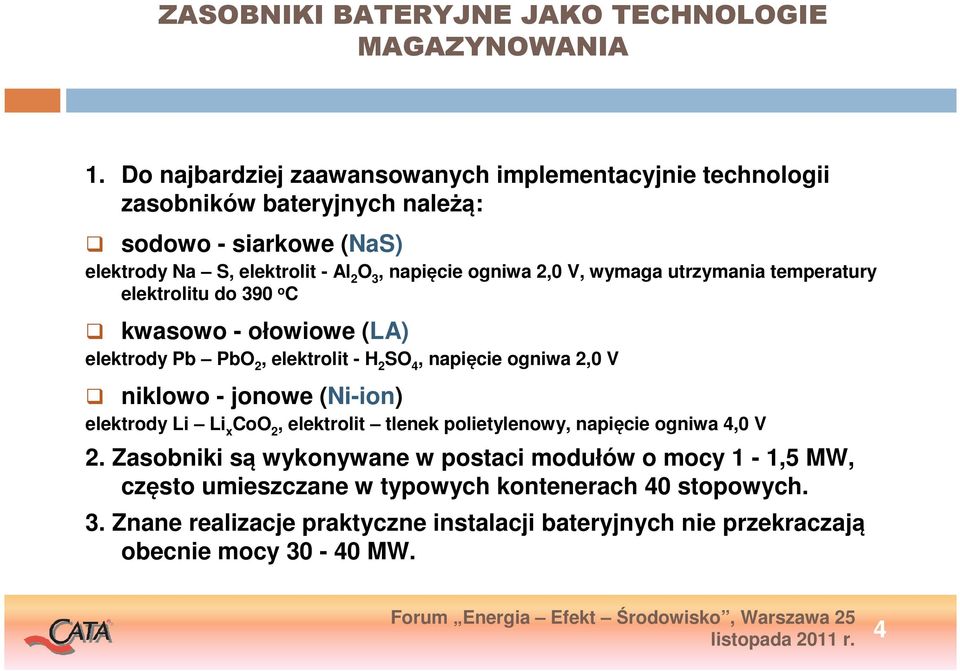 V, wymaga utrzymania temperatury elektrolitu do 390 o C kwasowo - ołowiowe (LA) elektrody Pb PbO 2, elektrolit - H 2 SO 4, napięcie ogniwa 2,0 V niklowo - jonowe (Ni-ion)