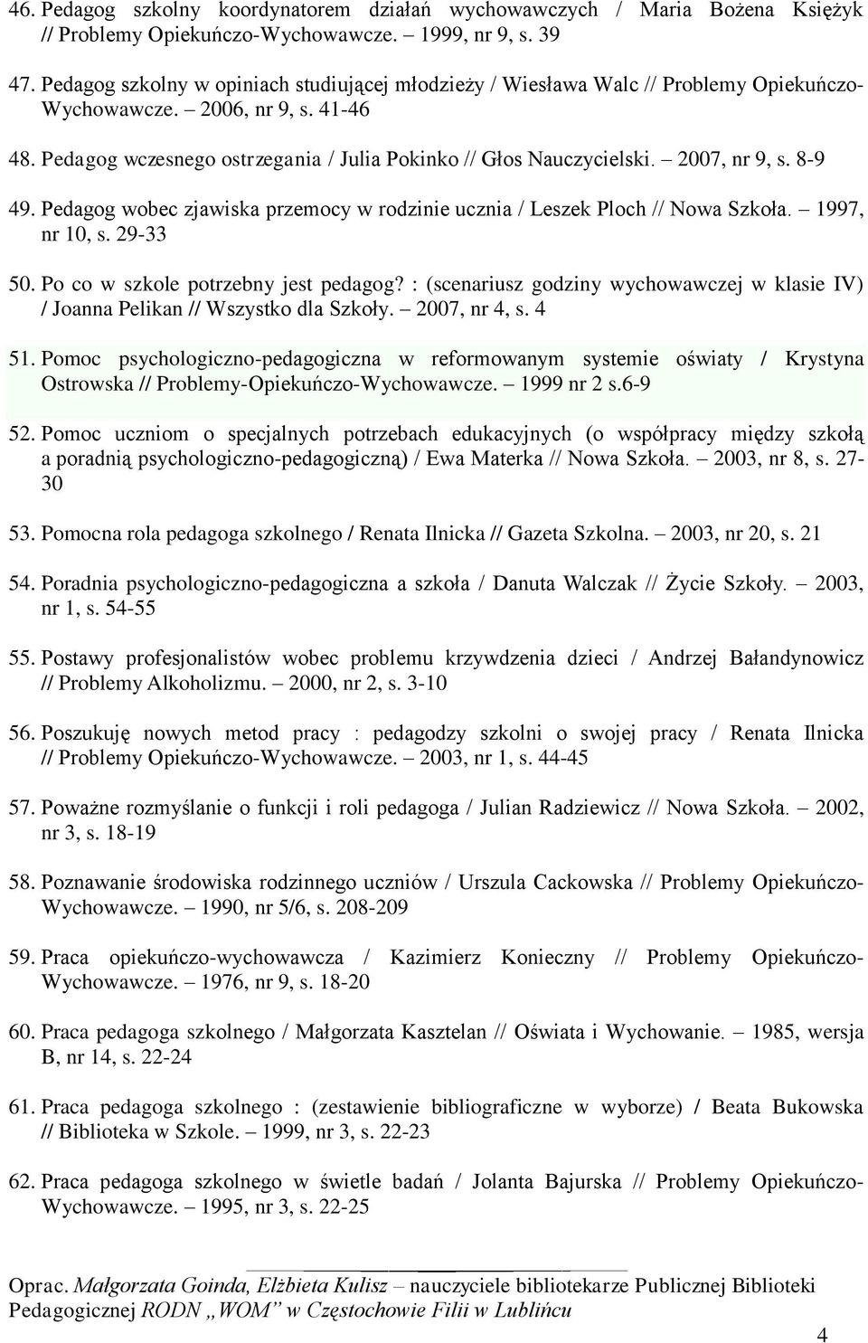 2007, nr 9, s. 8-9 49. Pedagog wobec zjawiska przemocy w rodzinie ucznia / Leszek Ploch // Nowa Szkoła. 1997, nr 10, s. 29-33 50. Po co w szkole potrzebny jest pedagog?