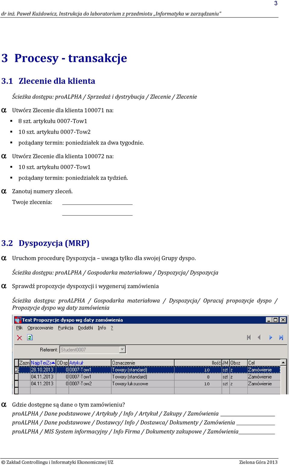 artykułu 0007-Tow2 pożądany termin: poniedziałek za dwa tygodnie. Utwórz Zlecenie dla klienta 100072 na: 10 szt. artykułu 0007-Tow1 pożądany termin: poniedziałek za tydzień. Zanotuj numery zleceń.