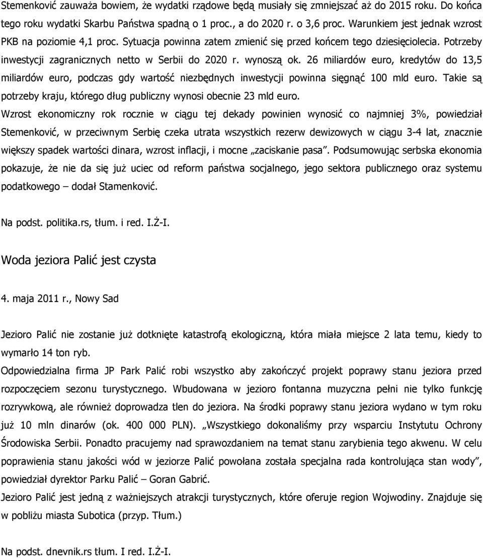 26 miliardów euro, kredytów do 13,5 miliardów euro, podczas gdy wartość niezbędnych inwestycji powinna sięgnąć 100 mld euro. Takie są potrzeby kraju, którego dług publiczny wynosi obecnie 23 mld euro.