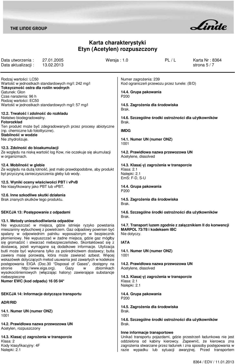 jednostkach standardowych mg/l: 57 mg/l 12.2. Trwałość i zdolność do rozkładu Niełatwo biodegradowalny. Fotorozkład Ten produkt może być zdegradowanych przez procesy abiotyczne (np.