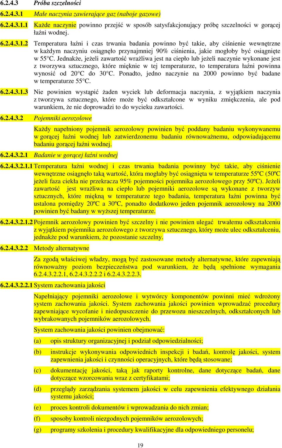 1 KaŜde naczynie powinno przejść w sposób satysfakcjonujący próbę szczelności w gorącej łaźni wodnej. 6.2.4.3.1.2 Temperatura łaźni i czas trwania badania powinno być takie, aby ciśnienie wewnętrzne w kaŝdym naczyniu osiągnęło przynajmniej 90% ciśnienia, jakie mogłoby być osiągnięte w 55 C.