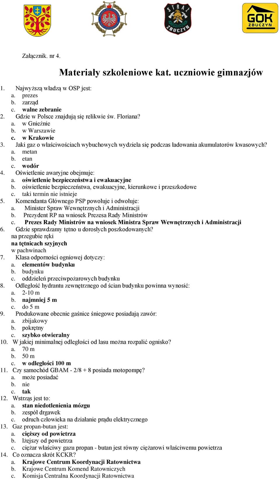 oświetlenie bezpieczeństwa i ewakuacyjne b. oświetlenie bezpieczeństwa, ewakuacyjne, kierunkowe i przeszkodowe c. taki termin nie istnieje 5. Komendanta Głównego PSP powołuje i odwołuje: a.