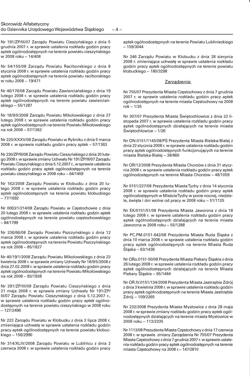 w sprawie ustalenia rozkładu godzin pracy aptek ogólnodostępnych na terenie powiatu raciborskiego w roku 2008 19/471 Nr 46/176/08 Zarządu Powiatu Zawierciańskiego z dnia 19 lutego 2008 r.