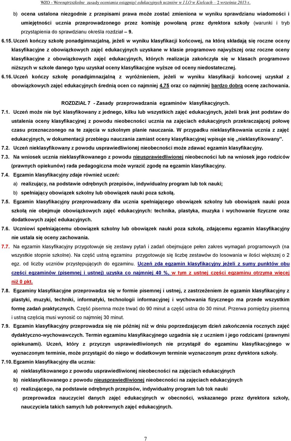 Uczeń kończy szkołę ponadgimnazjalną, jeżeli w wyniku klasyfikacji końcowej, na którą składają się roczne oceny klasyfikacyjne z obowiązkowych zajęć edukacyjnych uzyskane w klasie programowo