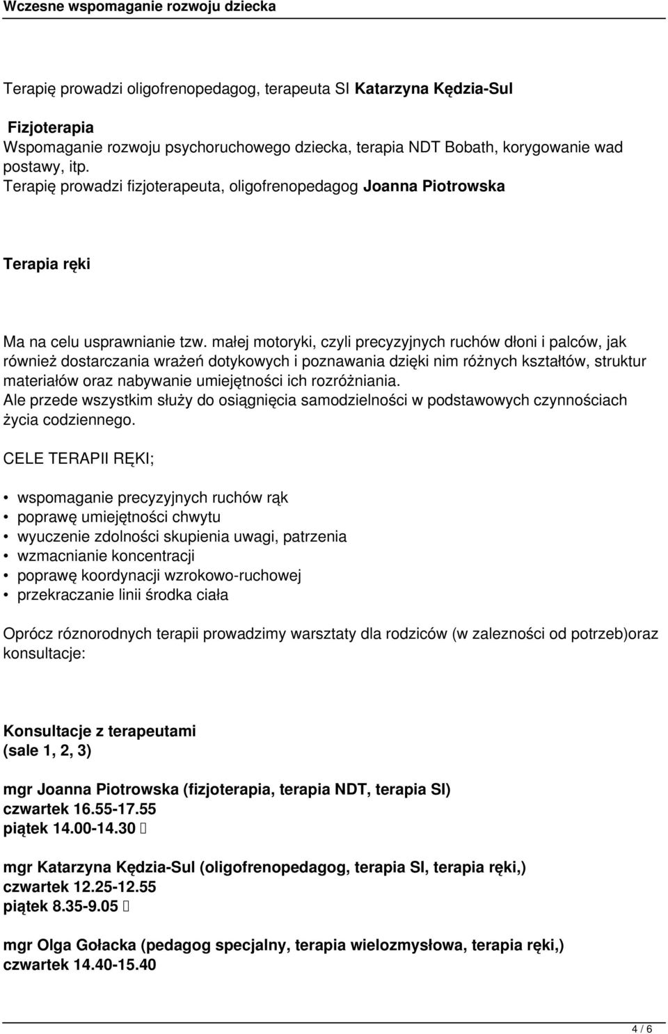 małej motoryki, czyli precyzyjnych ruchów dłoni i palców, jak również dostarczania wrażeń dotykowych i poznawania dzięki nim różnych kształtów, struktur materiałów oraz nabywanie umiejętności ich