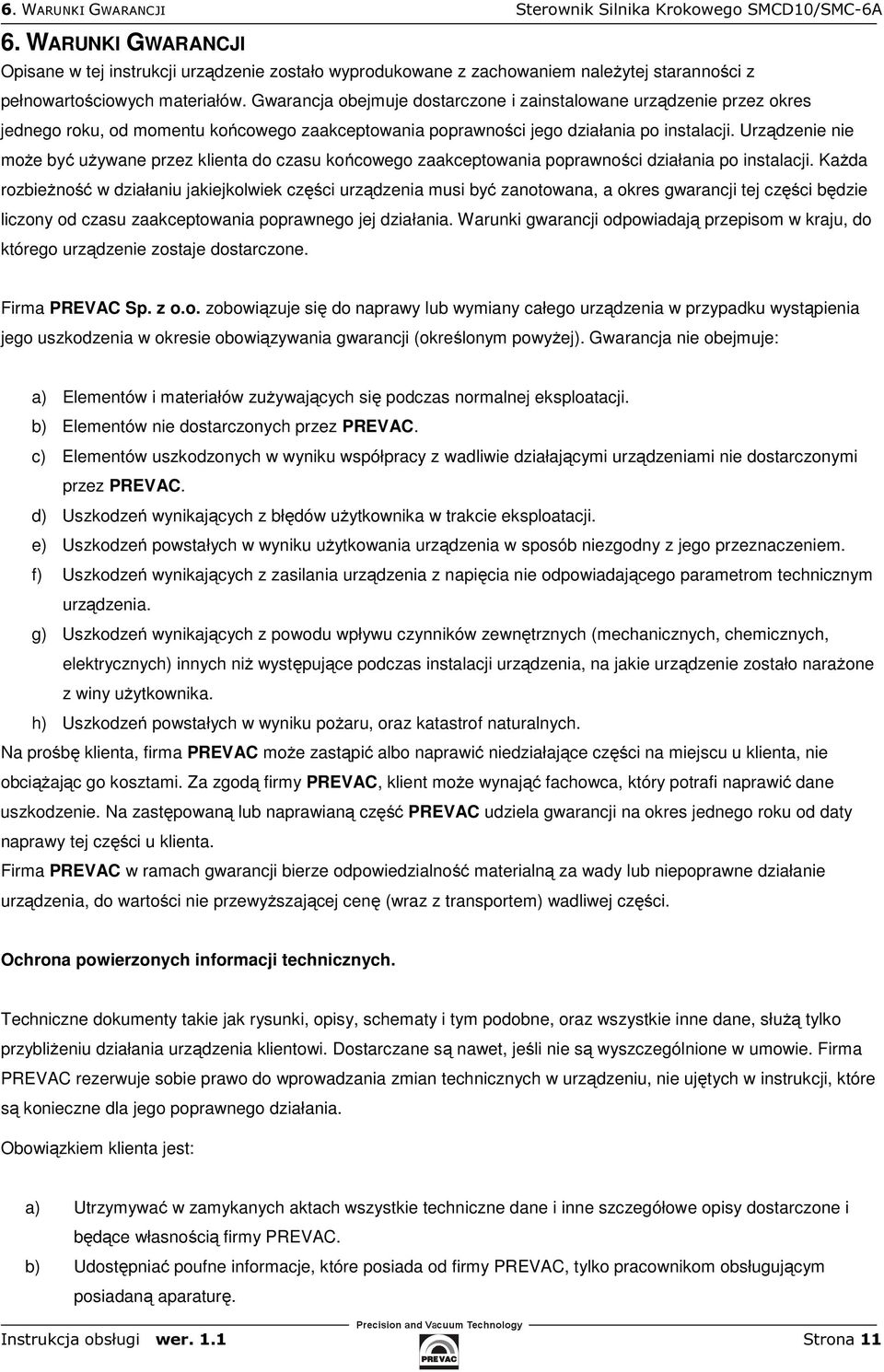 Gwarancja obejmuje dostarczone i zainstalowane urządzenie przez okres jednego roku, od momentu końcowego zaakceptowania poprawności jego działania po instalacji.
